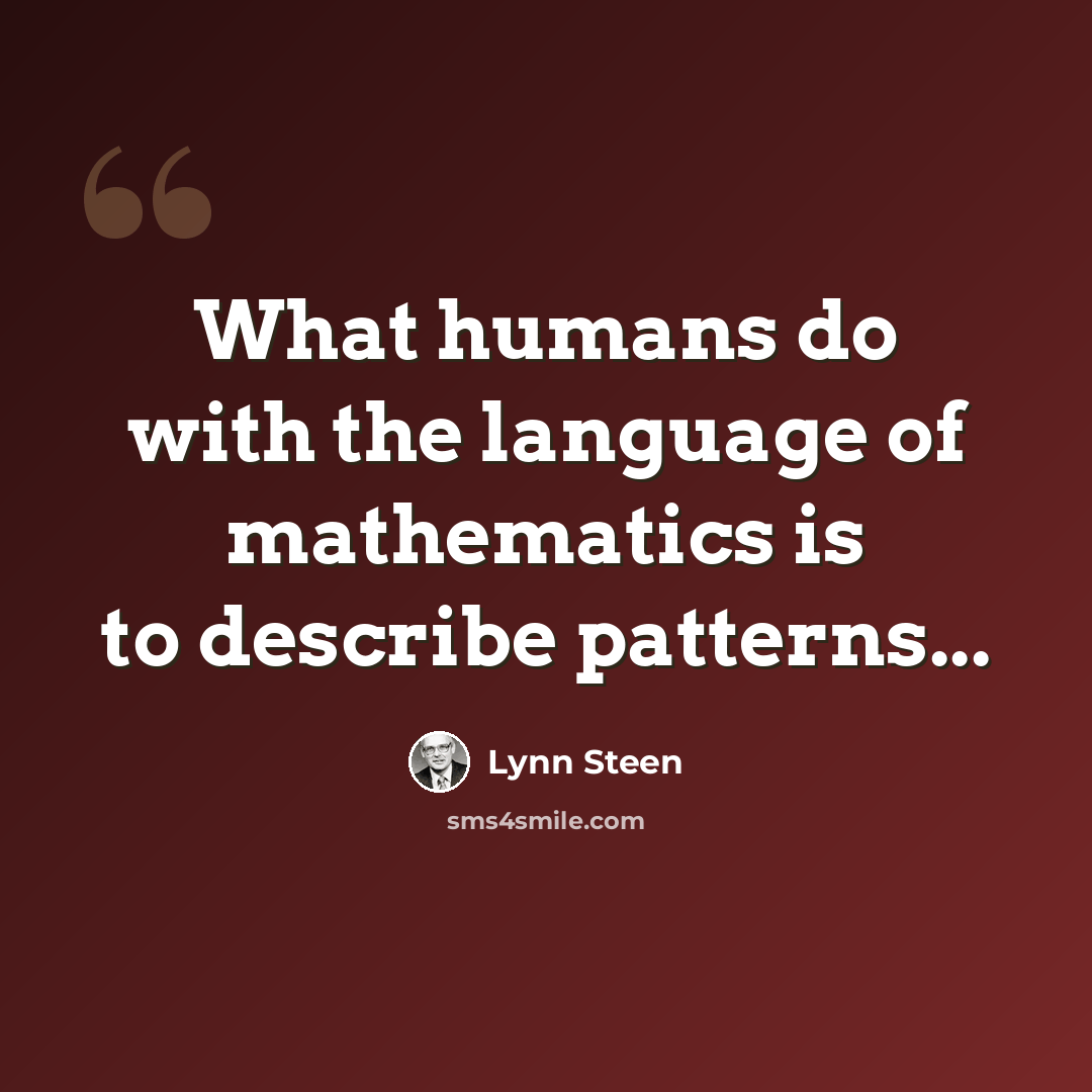 “What humans do with the language of mathematics is to describe patterns...” quote by Lynn Steen