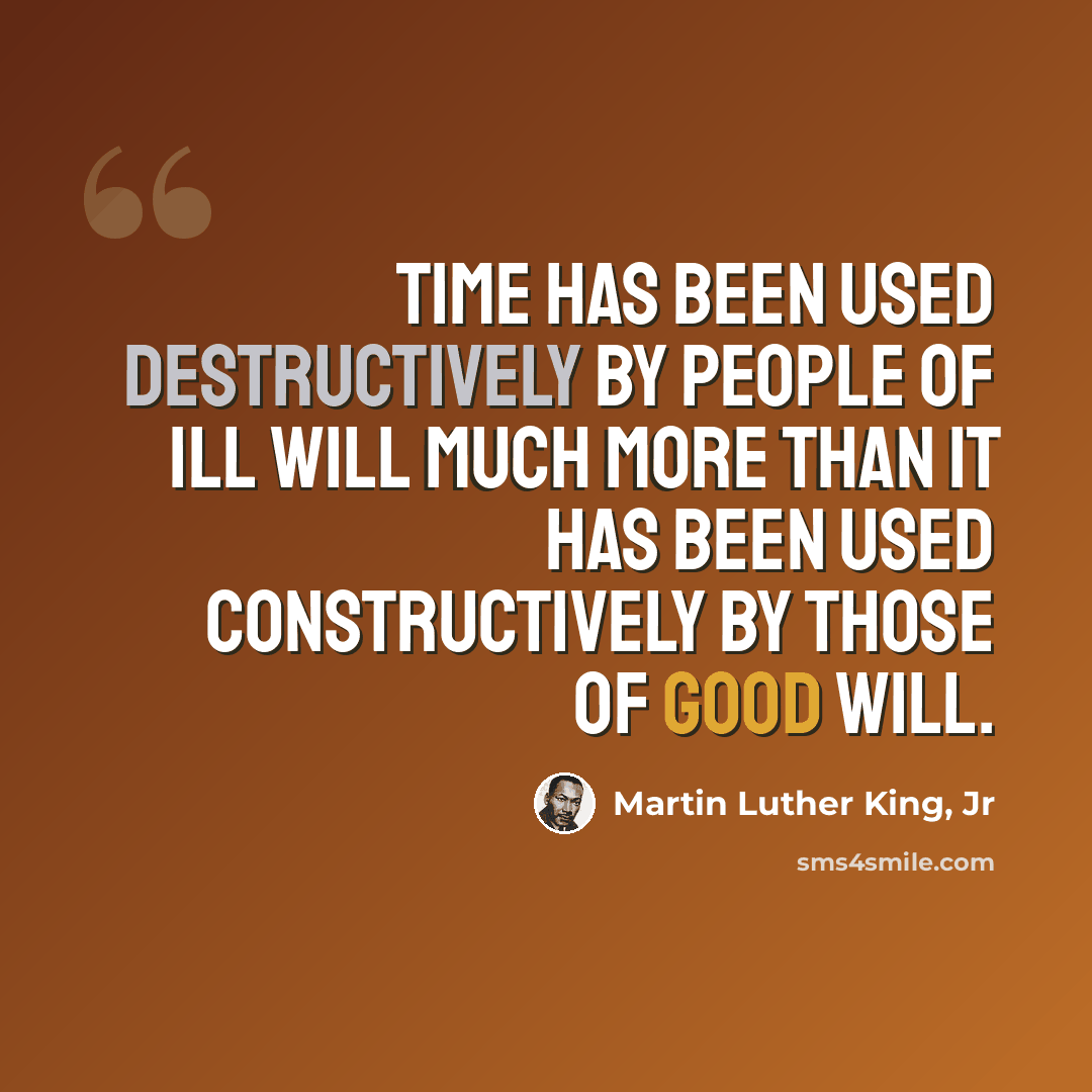 “Time has been used destructively by people of ill will much more than it has been used constructively by those of good will.” quote by Martin Luther King, Jr