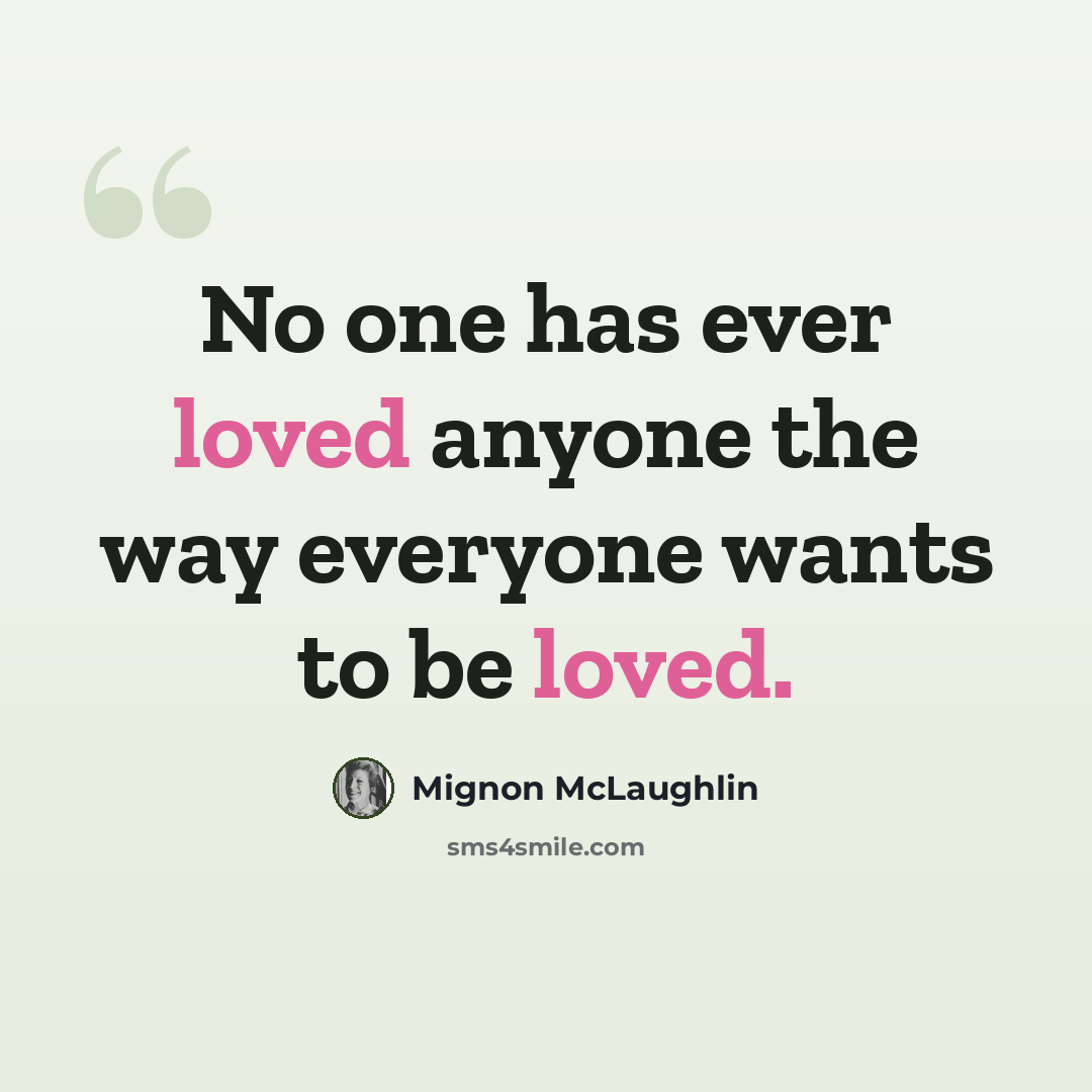 “No one has ever loved anyone the way everyone wants to be loved.” quote by Mignon McLaughlin