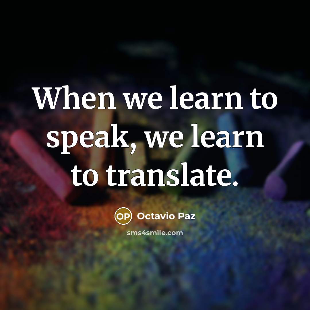 “When we learn to speak, we learn to translate.” quote by Octavio Paz