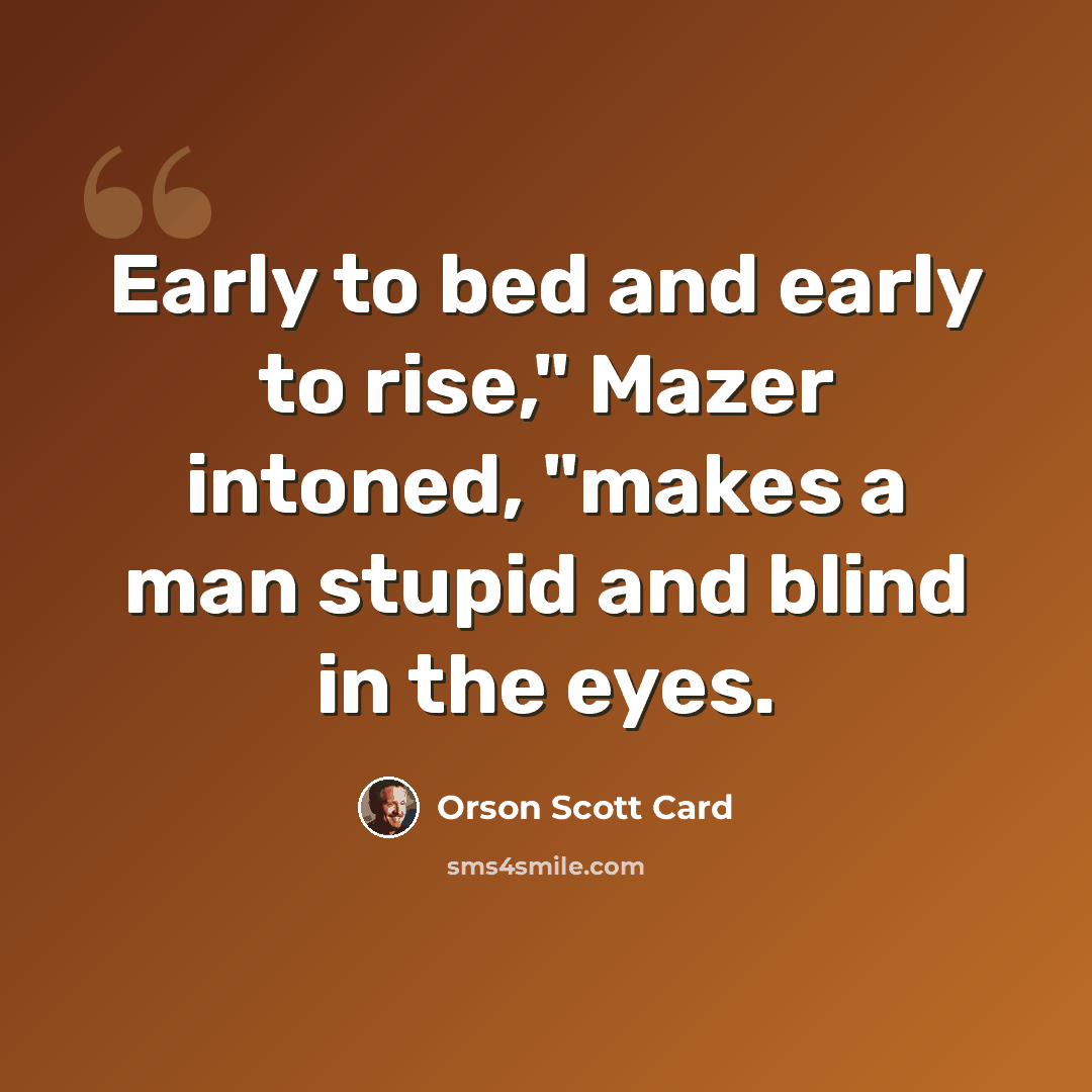 “Early to bed and early to rise," Mazer intoned, "makes a man stupid and blind in the eyes.” quote by Orson Scott Card