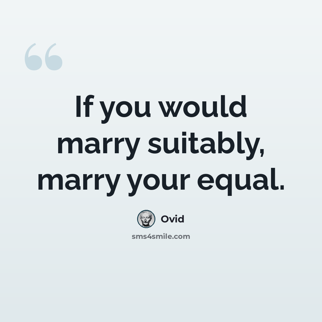 “If you would marry suitably, marry your equal.” quote by Ovid