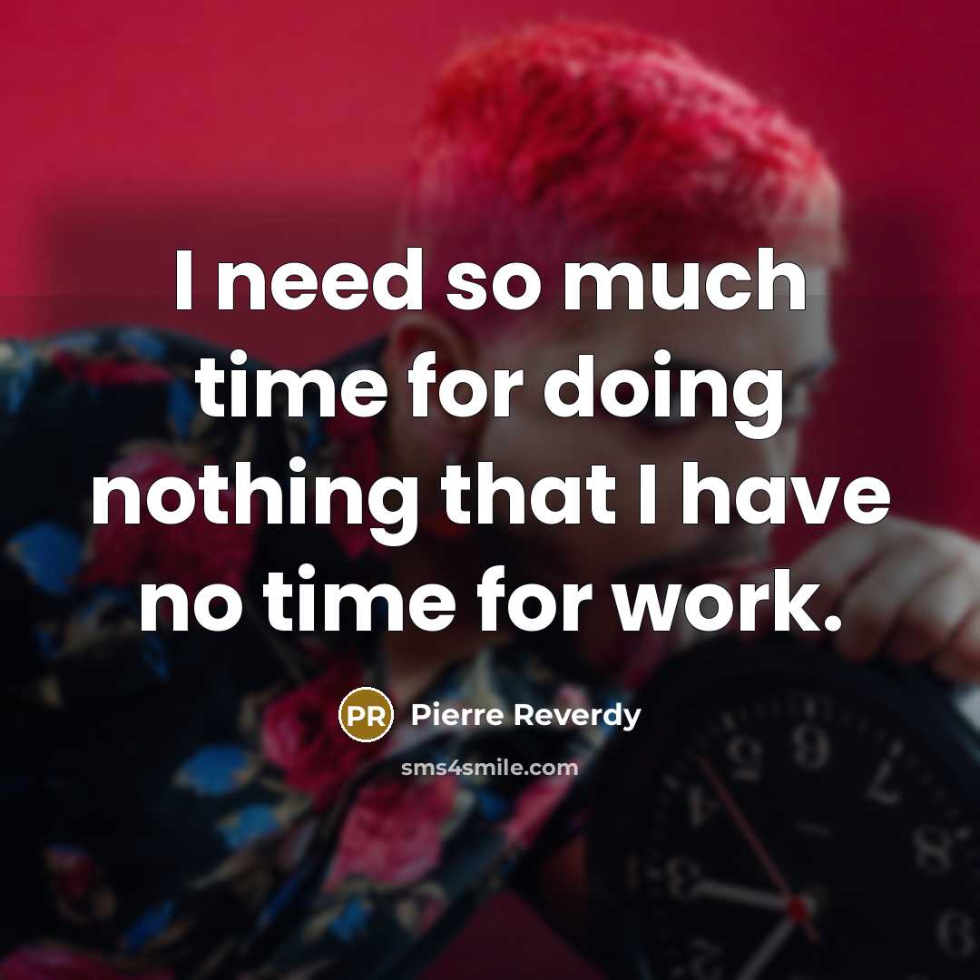 “I need so much time for doing nothing that I have no time for work.” quote by Pierre Reverdy
