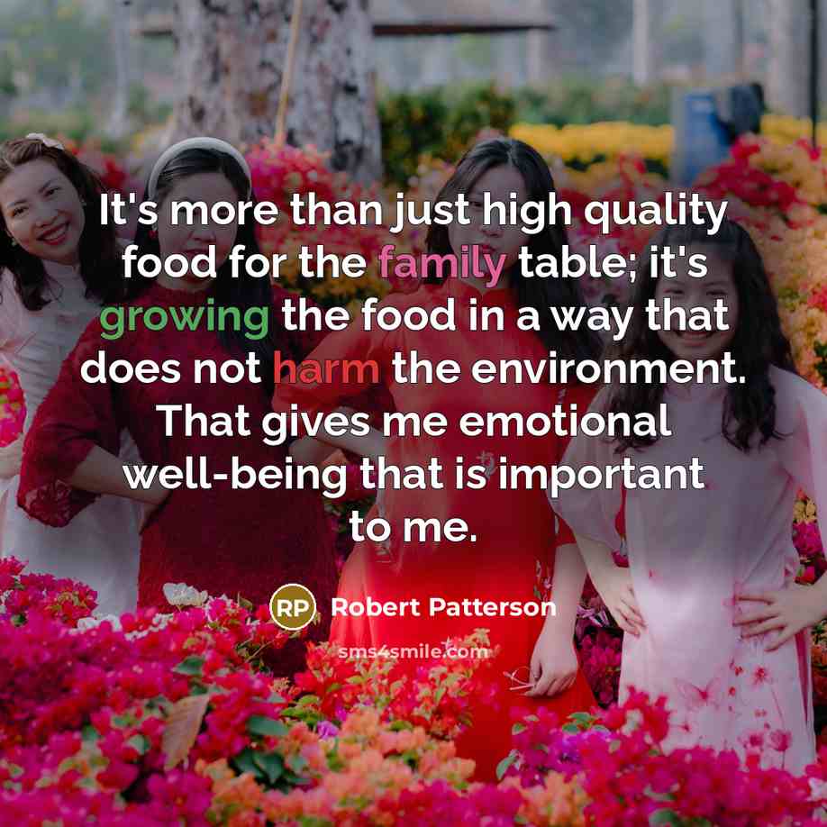 “It's more than just high quality food for the family table; it's growing the food in a way that does not harm the environment. That gives me emotional well-being that is important to me.” quote by Robert Patterson