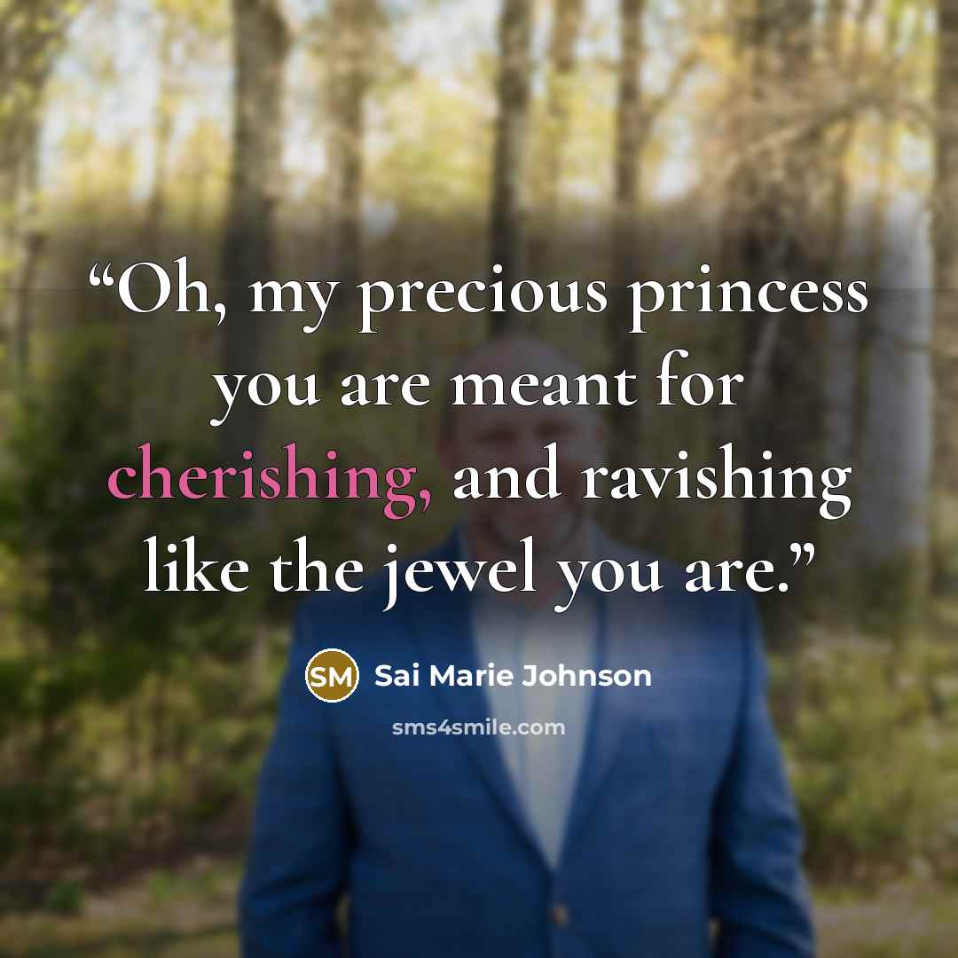 “Oh, my precious princess you are meant for cherishing, and ravishing like the jewel you are.” quote by Sai Marie Johnson