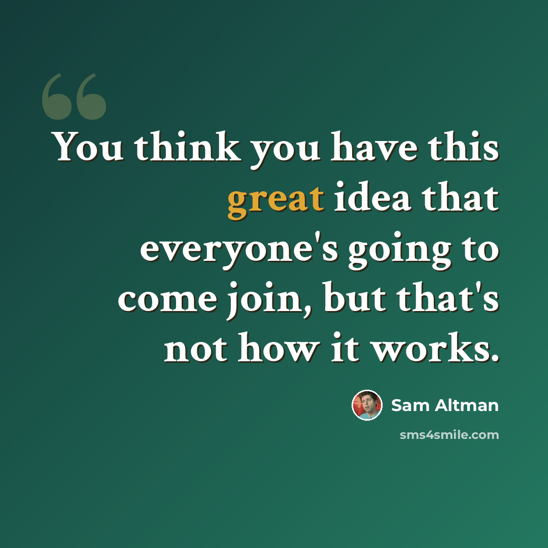 “You think you have this great idea that everyone's going to come join, but that's not how it works.” quote by Sam Altman