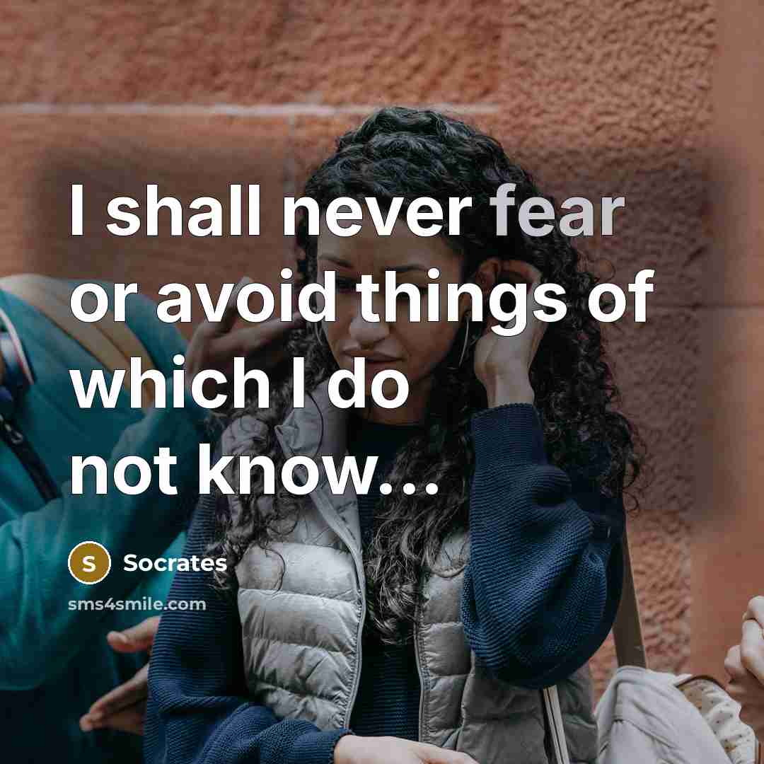 “I shall never fear or avoid things of which I do not know...” quote by Socrates