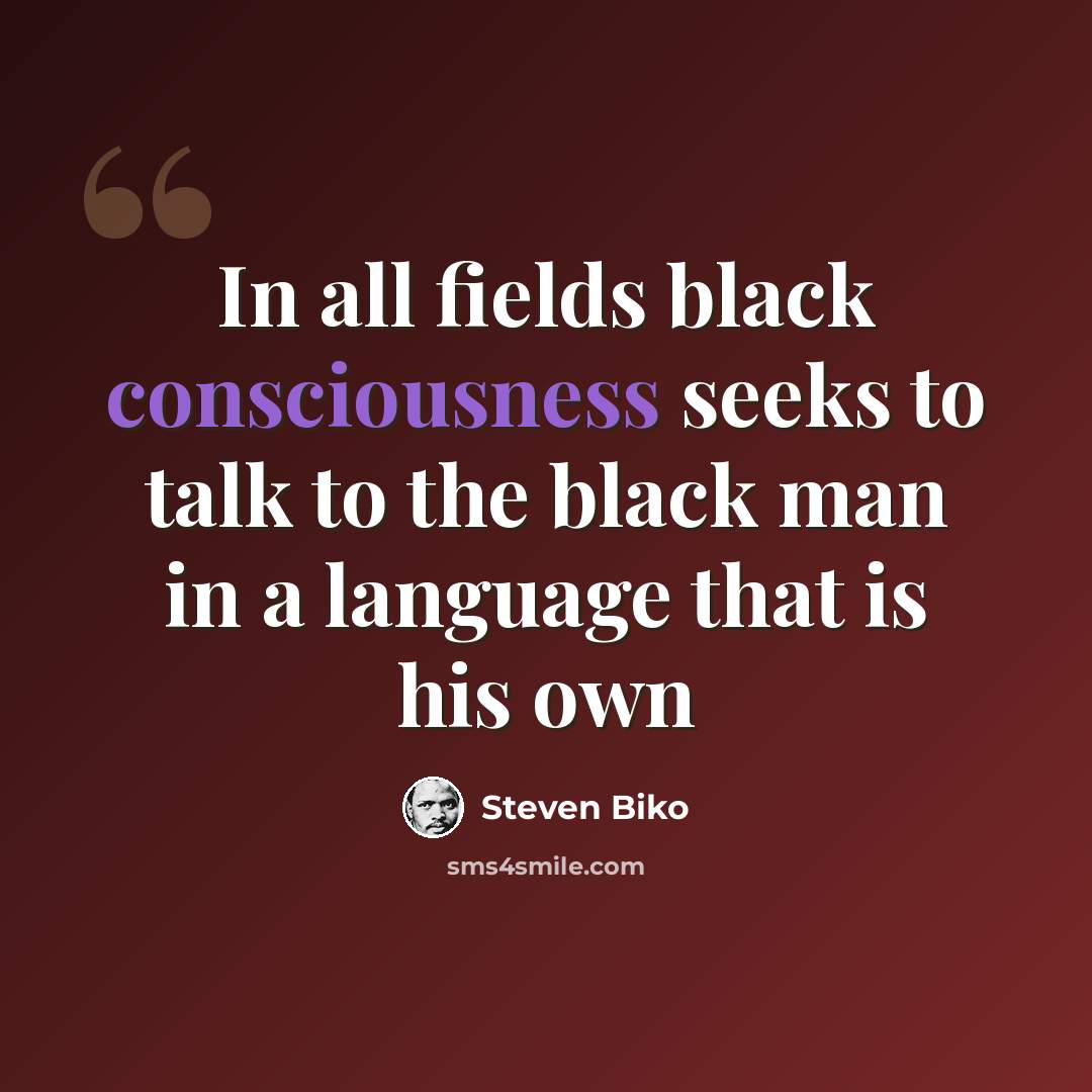 “In all fields black consciousness seeks to talk to the black man in a language that is his own” quote by Steven Biko