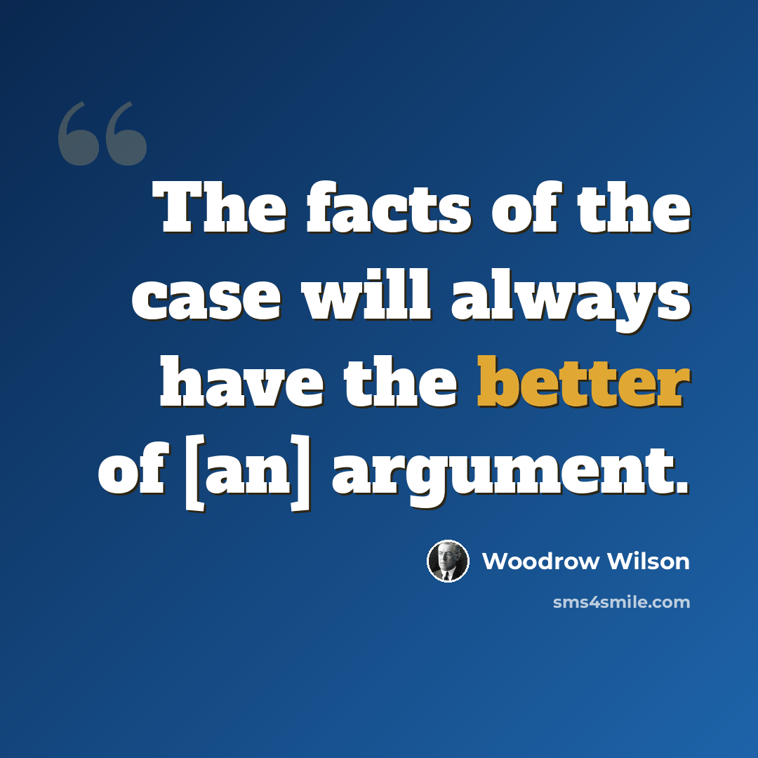 “The facts of the case will always have the better of [an] argument.” quote by Woodrow Wilson
