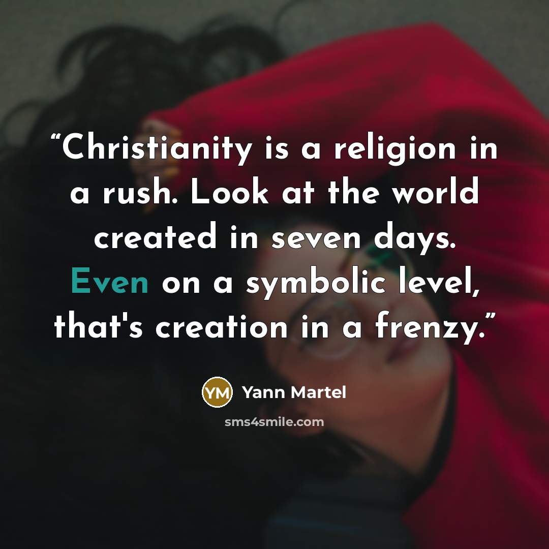 “Christianity is a religion in a rush. Look at the world created in seven days. Even on a symbolic level, that's creation in a frenzy.” quote by Yann Martel
