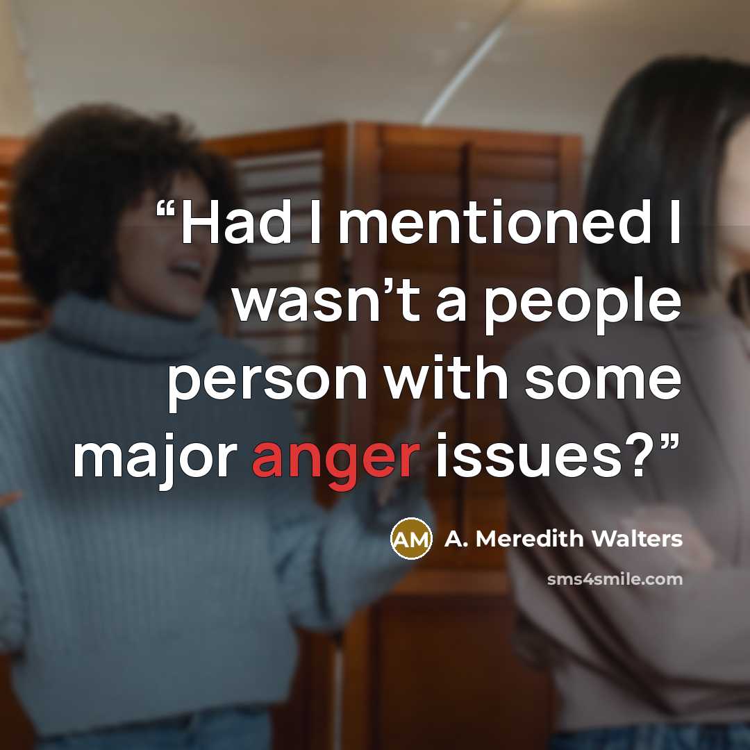 “Had I mentioned I wasn’t a people person with some major anger issues?” quote by A. Meredith Walters