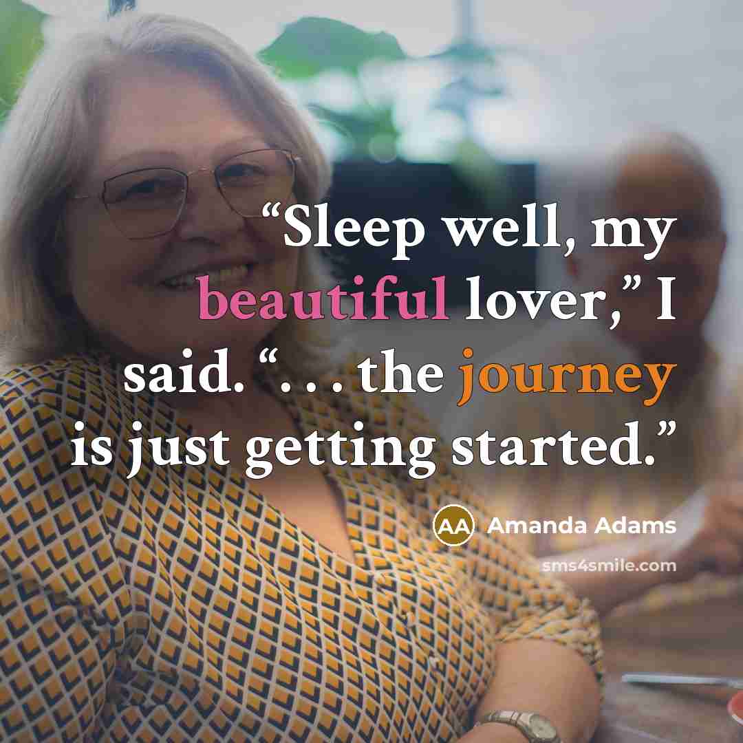“Sleep well, my beautiful lover,” I said. “. . . the journey is just getting started.” quote by Amanda Adams