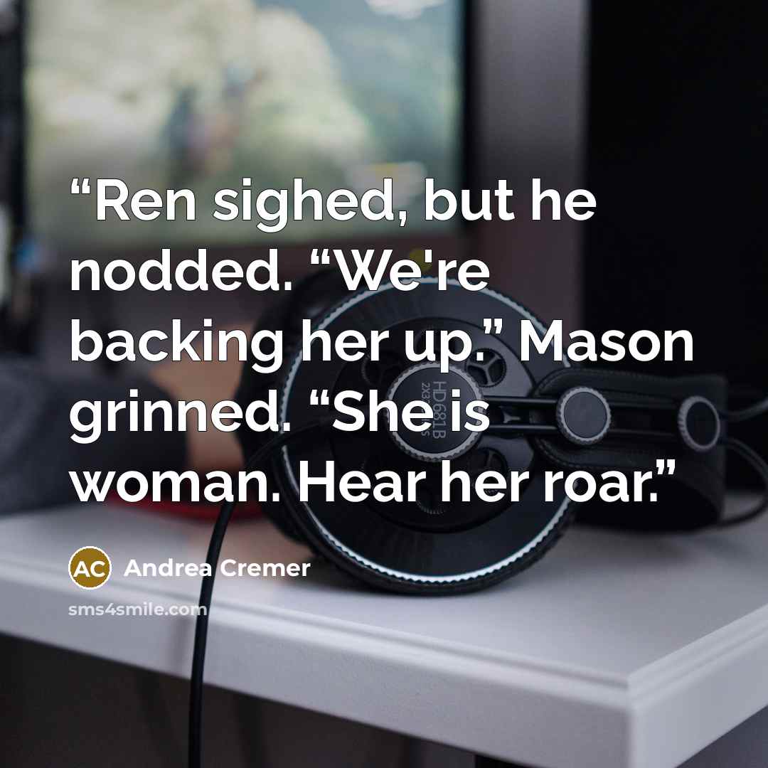 “Ren sighed, but he nodded. “We're backing her up.” Mason grinned. “She is woman. Hear her roar.” quote by Andrea Cremer