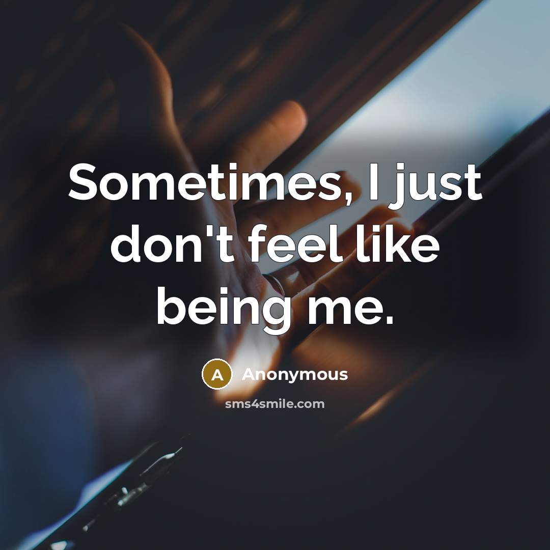 “Sometimes, I just don't feel like being me.” quote by Anonymous