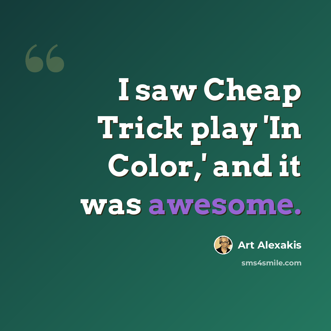 “I saw Cheap Trick play 'In Color,' and it was awesome.” quote by Art Alexakis