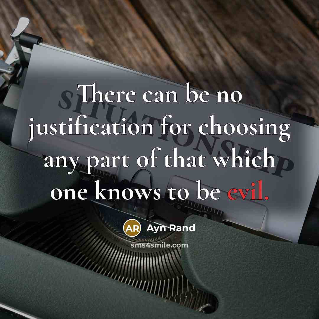 “There can be no justification for choosing any part of that which one knows to be evil.” quote by Ayn Rand