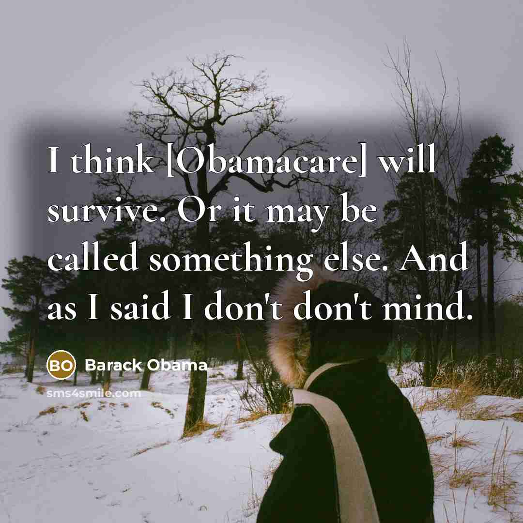 “I think [Obamacare] will survive. Or it may be called something else. And as I said I don't don't mind.” quote by Barack Obama