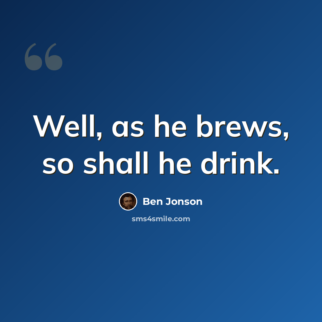 “Well, as he brews, so shall he drink.” quote by Ben Jonson