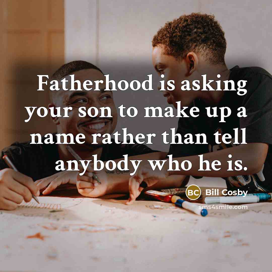“Fatherhood is asking your son to make up a name rather than tell anybody who he is.” quote by Bill Cosby