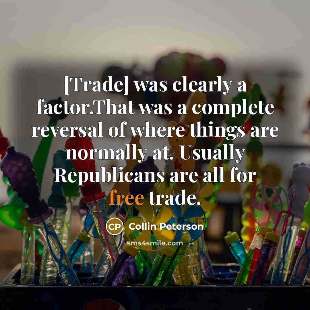 “[Trade] was clearly a factor.That was a complete reversal of where things are normally at. Usually Republicans are all for free trade.” quote by Collin Peterson