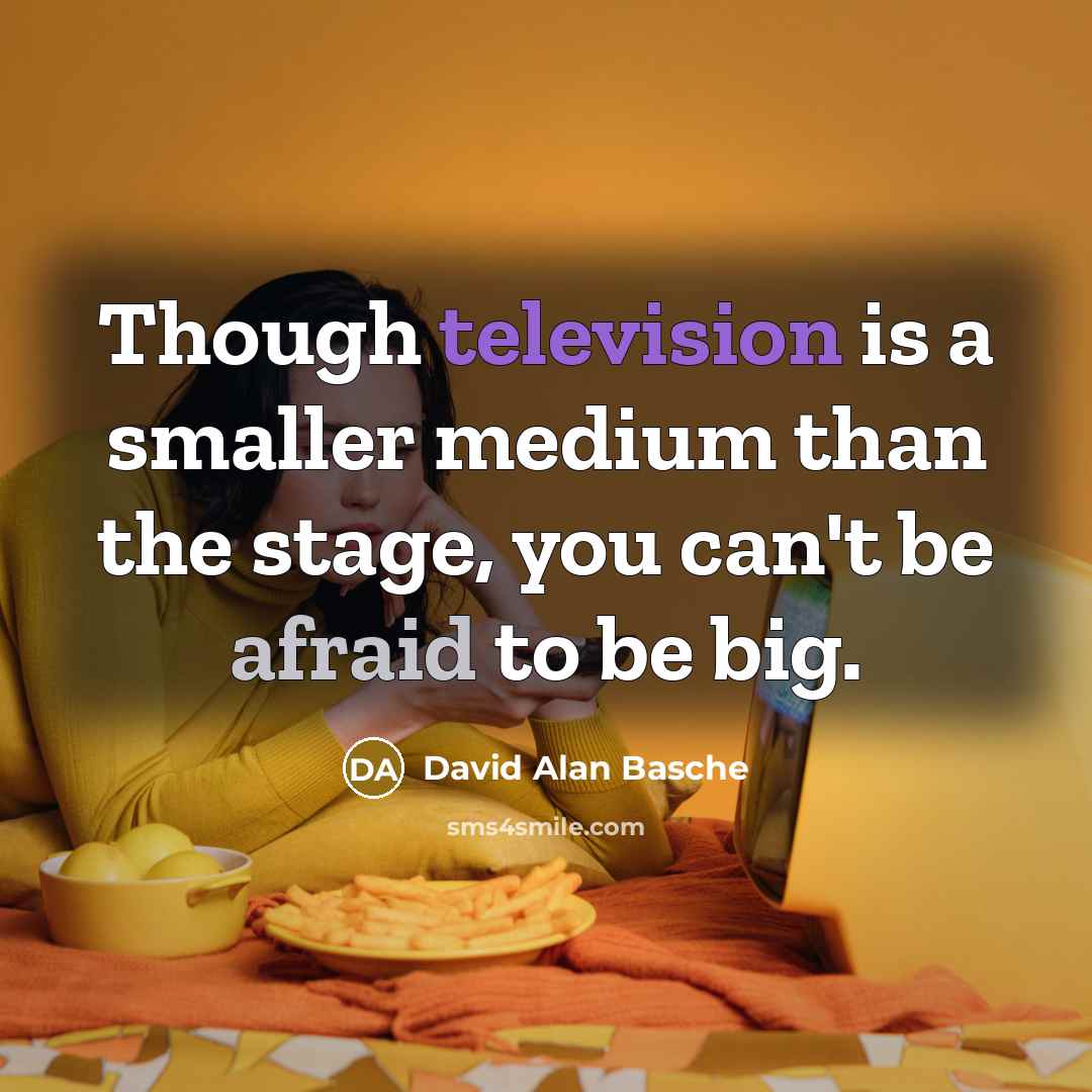 “Though television is a smaller medium than the stage, you can't be afraid to be big.” quote by David Alan Basche
