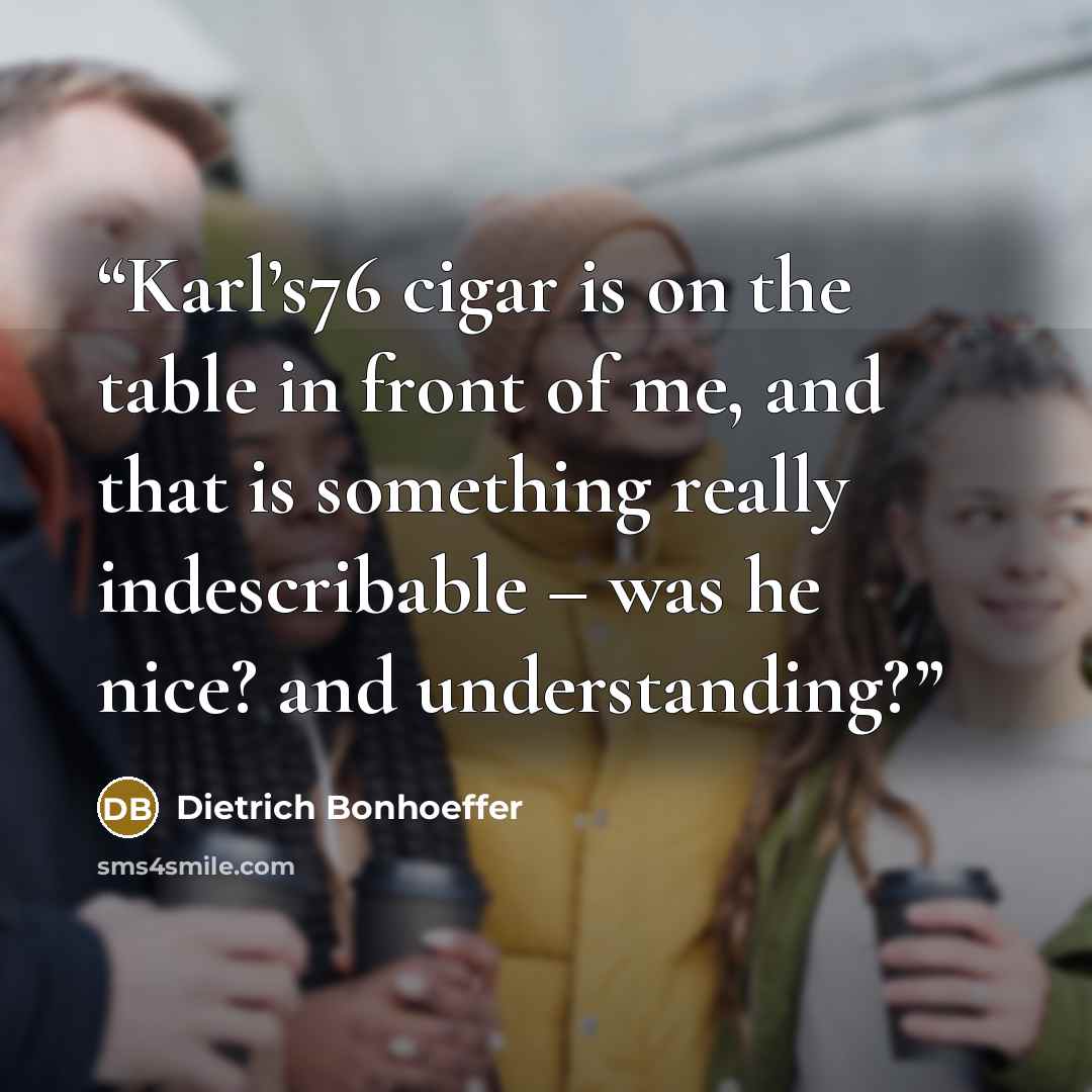 “Karl’s76 cigar is on the table in front of me, and that is something really indescribable – was he nice? and understanding?” quote by Dietrich Bonhoeffer