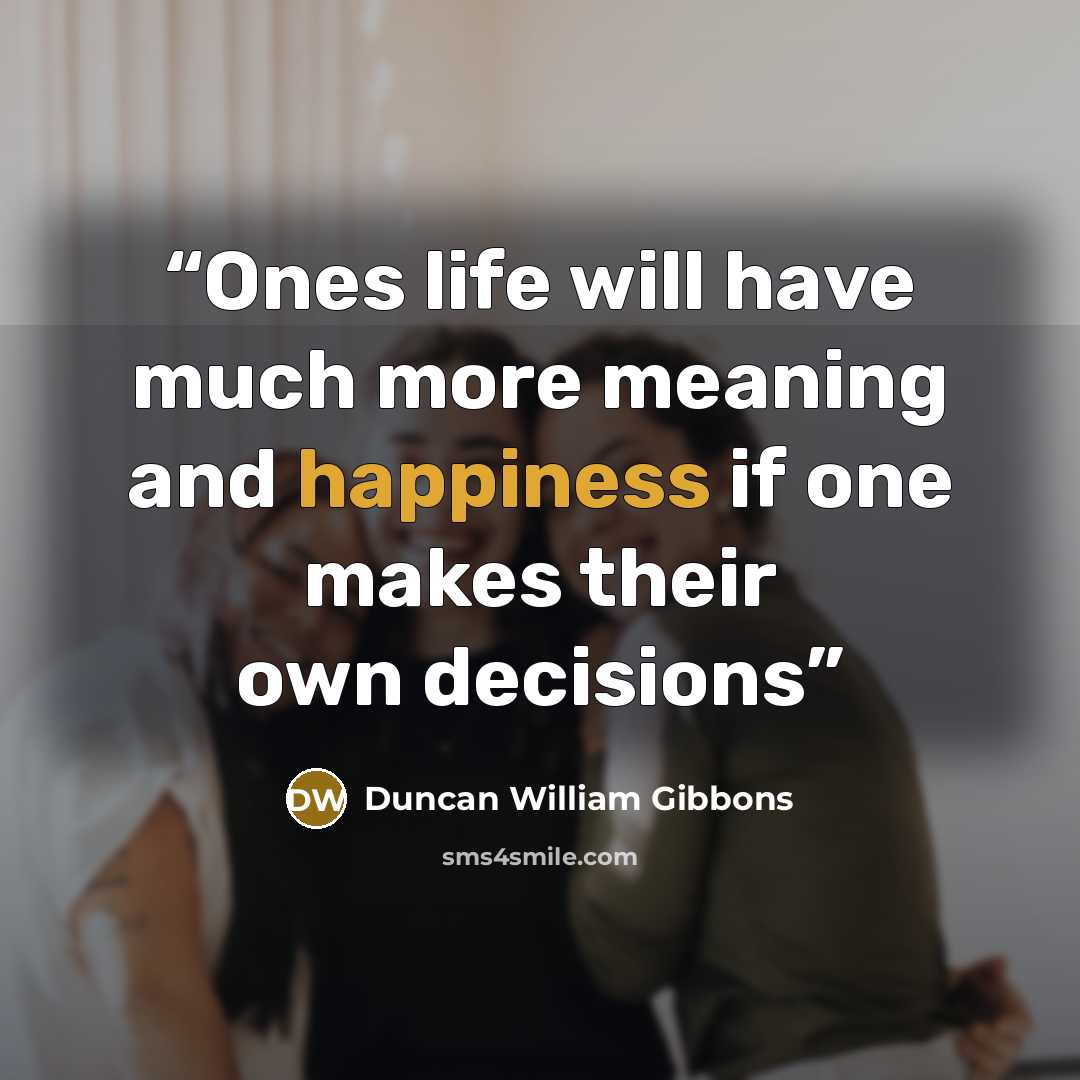 “Ones life will have much more meaning and happiness if one makes their own decisions” quote by Duncan William Gibbons