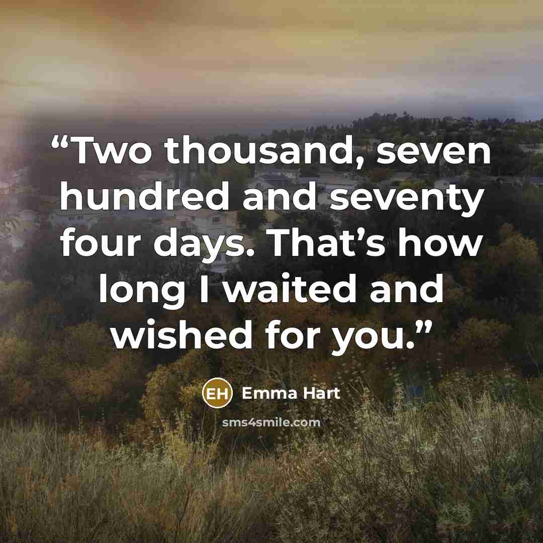 “Two thousand, seven hundred and seventy four days. That’s how long I waited and wished for you.” quote by Emma Hart