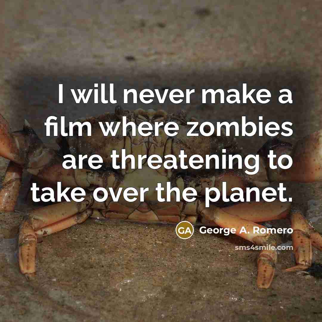“I will never make a film where zombies are threatening to take over the planet.” quote by George A. Romero