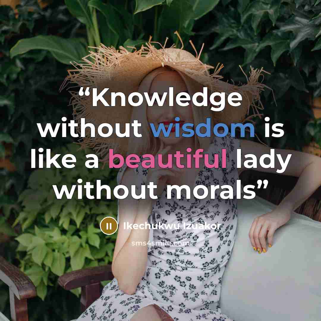 “Knowledge without wisdom is like a beautiful lady without morals” quote by Ikechukwu Izuakor