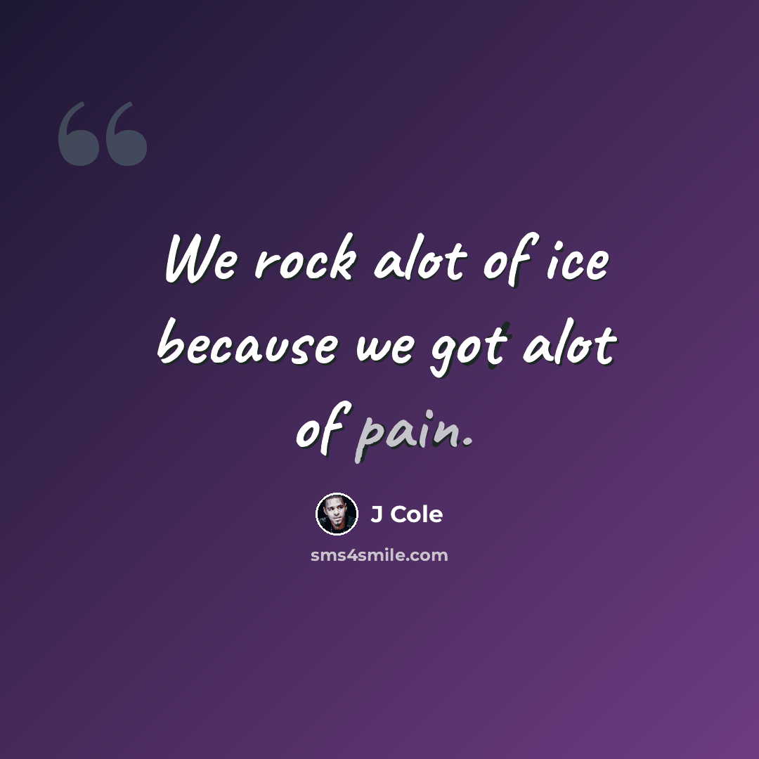“We rock alot of ice because we got alot of pain.” quote by J Cole