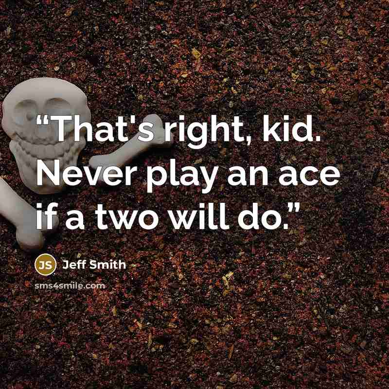 “That's right, kid. Never play an ace if a two will do.” quote by Jeff Smith