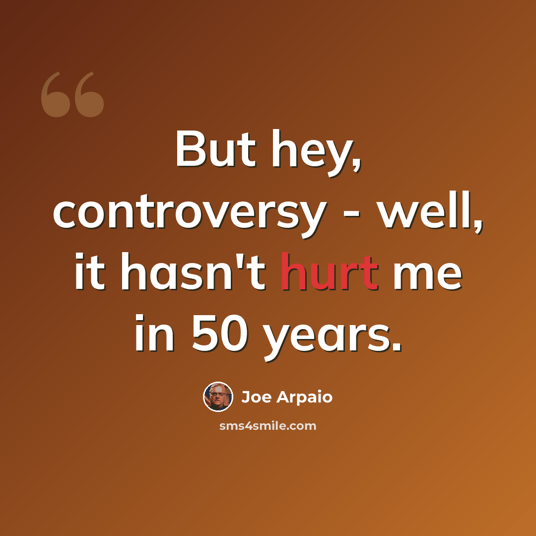 “But hey, controversy - well, it hasn't hurt me in 50 years.” quote by Joe Arpaio