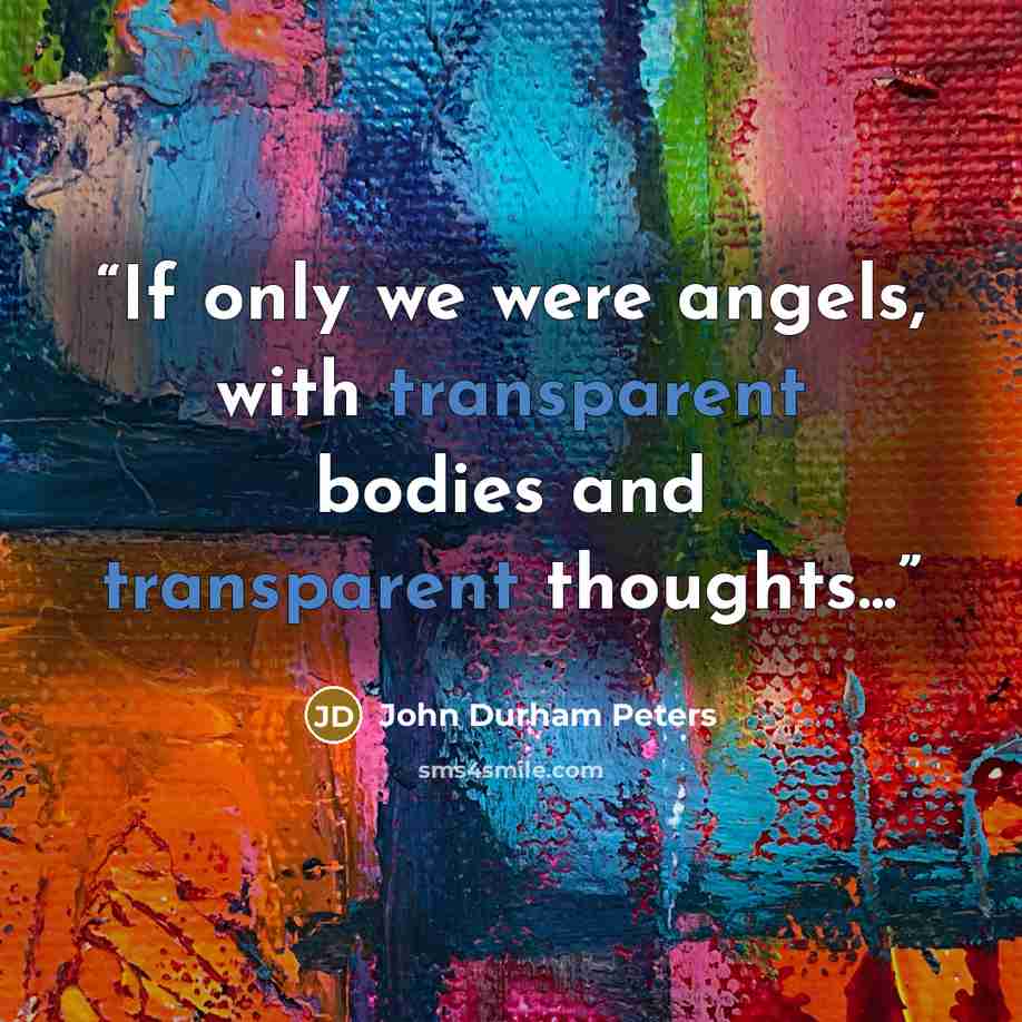 “If only we were angels, with transparent bodies and transparent thoughts...” quote by John Durham Peters