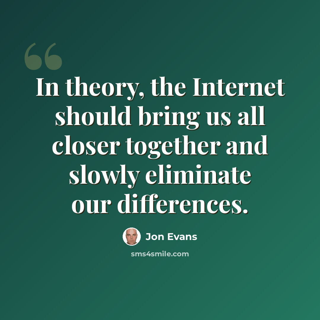 “In theory, the Internet should bring us all closer together and slowly eliminate our differences.” quote by Jon Evans
