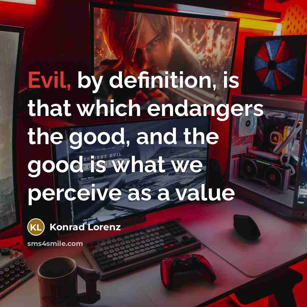 “Evil, by definition, is that which endangers the good, and the good is what we perceive as a value” quote by Konrad Lorenz