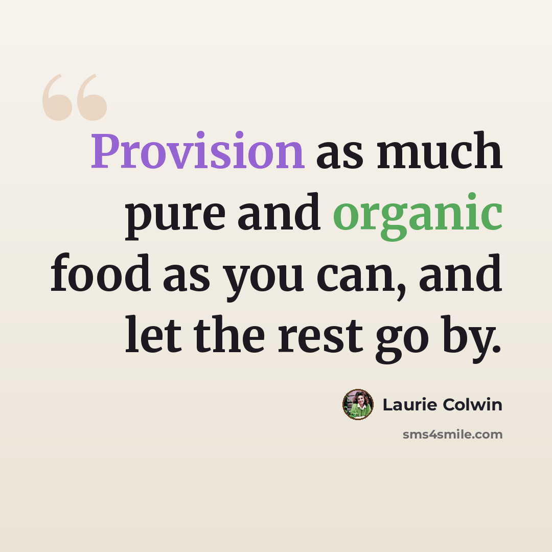 “Provision as much pure and organic food as you can, and let the rest go by.” quote by Laurie Colwin