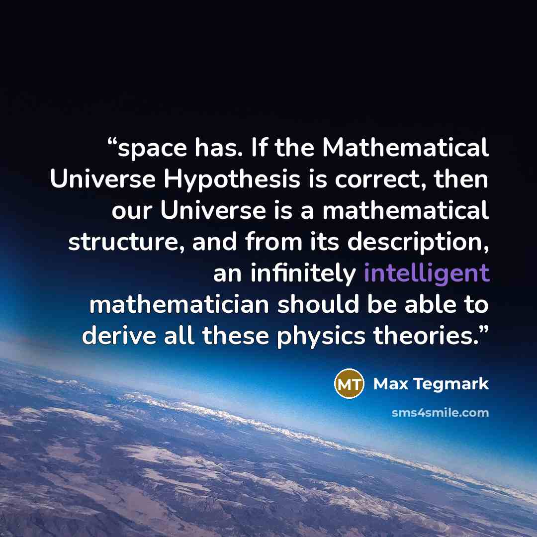 “space has. If the Mathematical Universe Hypothesis is correct, then our Universe is a mathematical structure, and from its description, an infinitely intelligent mathematician should be able to derive all these physics theories.” quote by Max Tegmark