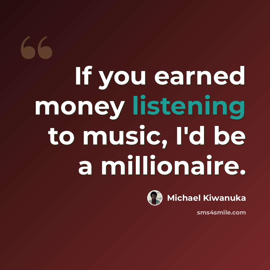 “If you earned money listening to music, I'd be a millionaire.” quote by Michael Kiwanuka