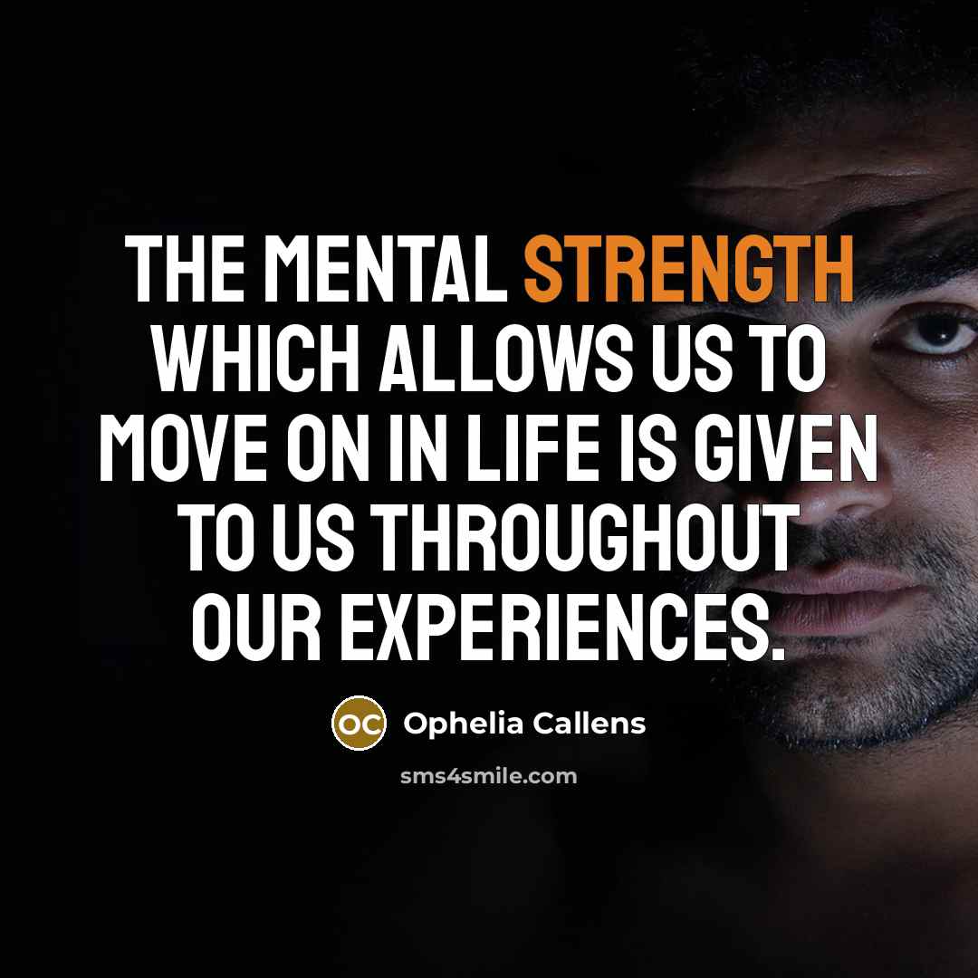 “The mental strength which allows us to move on in life is given to us throughout our experiences.” quote by Ophelia Callens