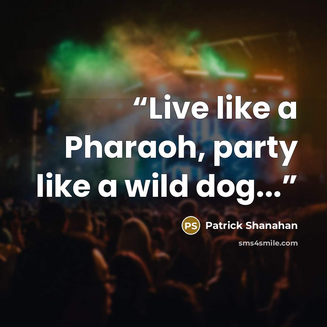 “Live like a Pharaoh, party like a wild dog...” quote by Patrick Shanahan