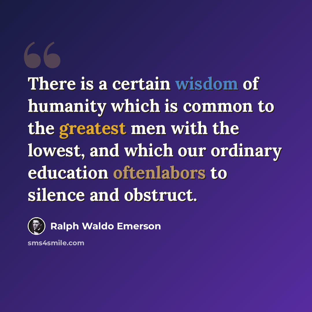 “There is a certain wisdom of humanity which is common to the greatest men with the lowest, and which our ordinary education oftenlabors to silence and obstruct.” quote by Ralph Waldo Emerson