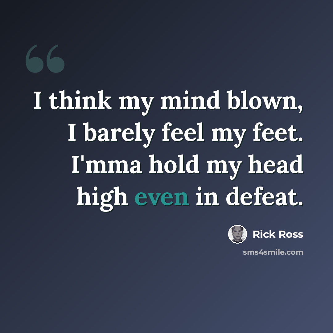 “I think my mind blown, I barely feel my feet. I'mma hold my head high even in defeat.” quote by Rick Ross