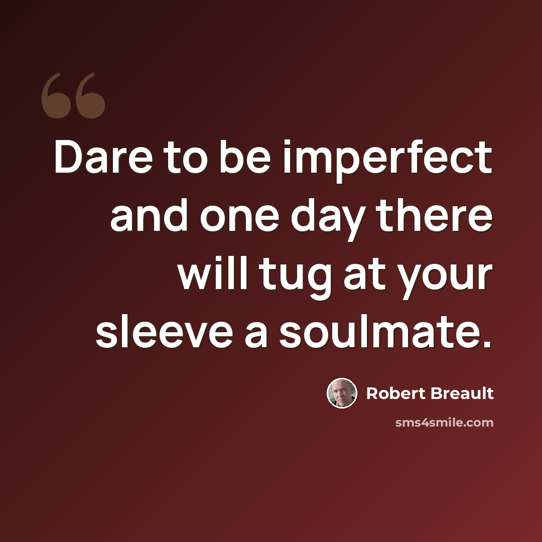 “Dare to be imperfect and one day there will tug at your sleeve a soulmate.” quote by Robert Breault
