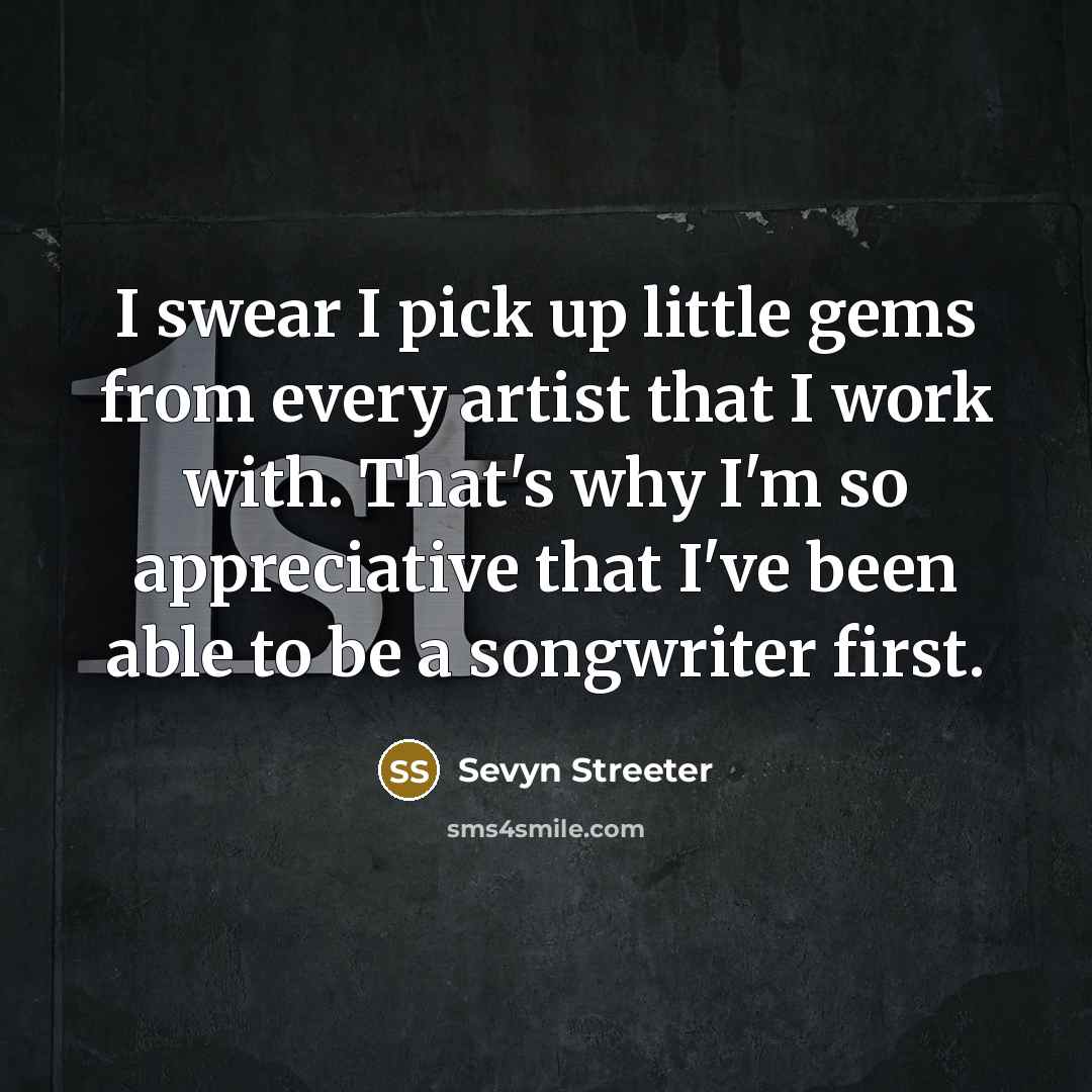 “I swear I pick up little gems from every artist that I work with. That's why I'm so appreciative that I've been able to be a songwriter first.” quote by Sevyn Streeter