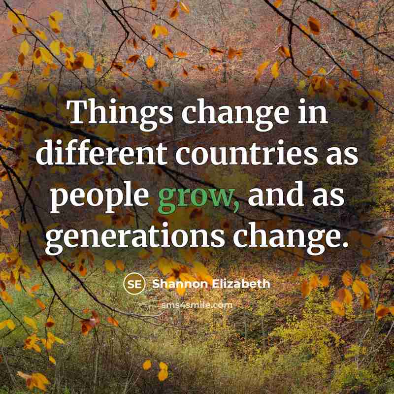 “Things change in different countries as people grow, and as generations change.” quote by Shannon Elizabeth