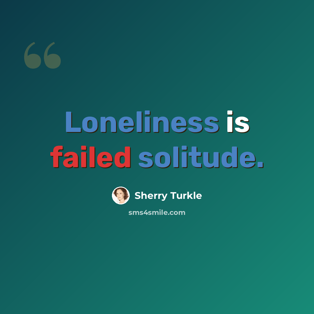 “Loneliness is failed solitude.” quote by Sherry Turkle