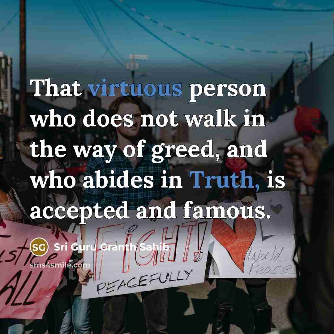 “That virtuous person who does not walk in the way of greed, and who abides in Truth, is accepted and famous.” quote by Sri Guru Granth Sahib