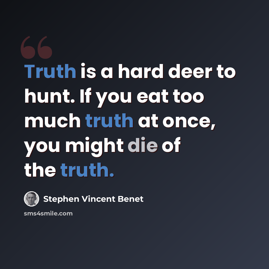 “Truth is a hard deer to hunt. If you eat too much truth at once, you might die of the truth.” quote by Stephen Vincent Benet