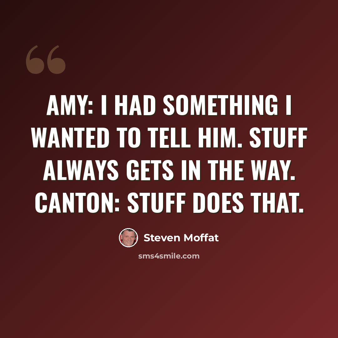 “Amy: I had something I wanted to tell him. Stuff always gets in the way. Canton: Stuff does that.” quote by Steven Moffat